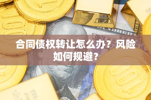 武汉合同债权转让怎么办？风险如何规避？