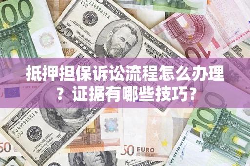 武汉抵押担保诉讼流程怎么办理？证据有哪些技巧？