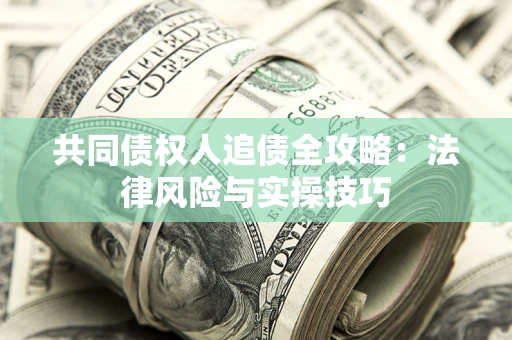 武汉共同债权人追债全攻略：法律风险与实操技巧