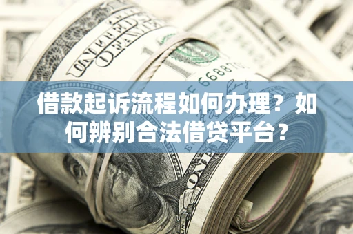 武汉借款起诉流程如何办理？如何辨别合法借贷平台？