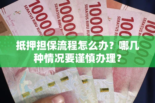 武汉抵押担保流程怎么办？哪几种情况要谨慎办理？