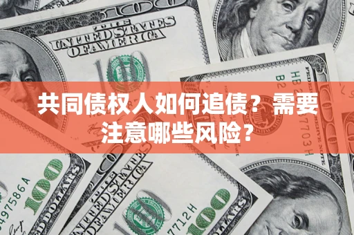 武汉共同债权人如何追债？需要注意哪些风险？
