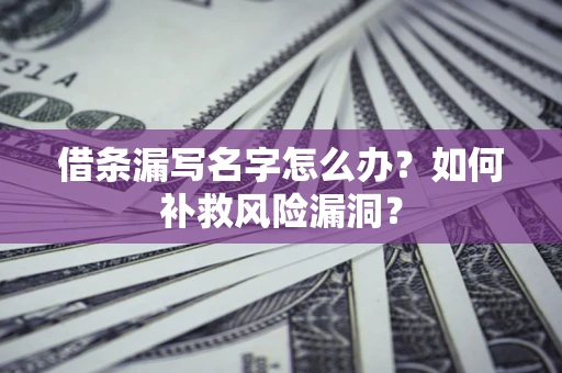 武汉借条漏写名字怎么办？如何补救风险漏洞？