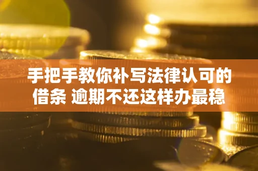 武汉手把手教你补写法律认可的借条 逾期不还这样办最稳妥