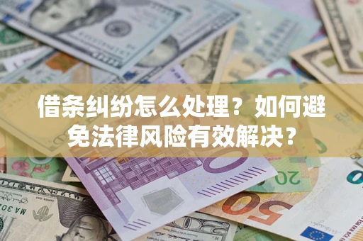 武汉借条纠纷怎么处理？如何避免法律风险有效解决？