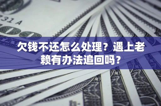 武汉欠钱不还怎么处理？遇上老赖有办法追回吗？