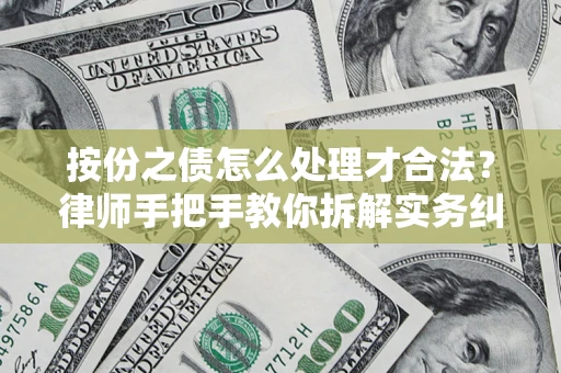 武汉按份之债怎么处理才合法？律师手把手教你拆解实务纠纷