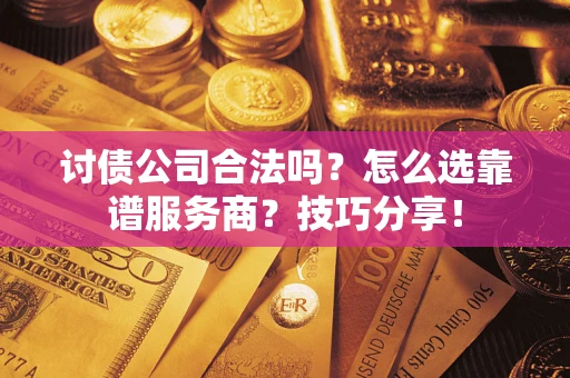 武汉讨债公司合法吗？怎么选靠谱服务商？技巧分享！