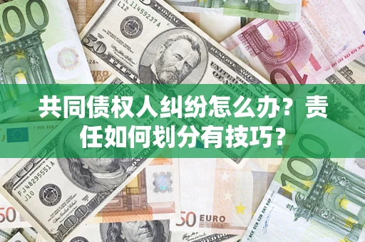 武汉共同债权人纠纷怎么办？责任如何划分有技巧？