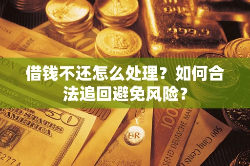 武汉借钱不还怎么处理？如何合法追回避免风险？