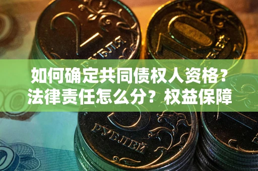 武汉如何确定共同债权人资格？法律责任怎么分？权益保障技巧揭秘！