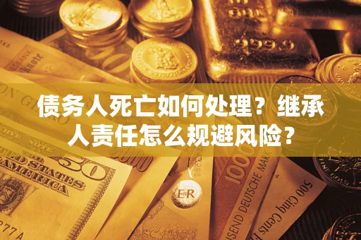 武汉债务人死亡如何处理？继承人责任怎么规避风险？