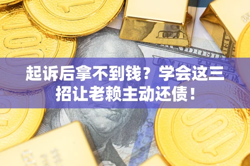武汉起诉后拿不到钱？学会这三招让老赖主动还债！
