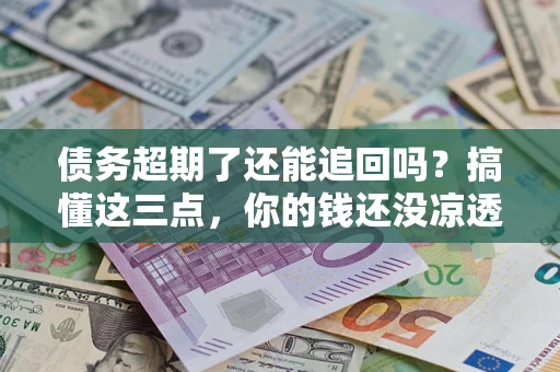 武汉债务超期了还能追回吗？搞懂这三点，你的钱还没凉透