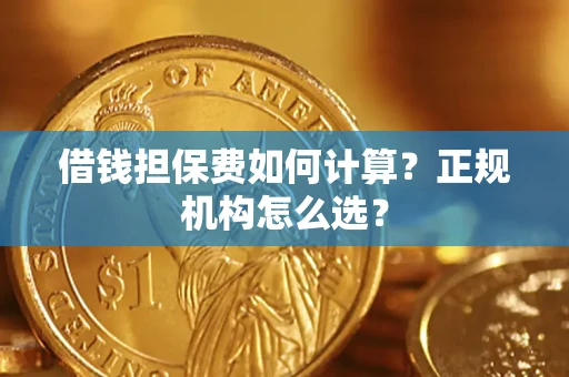 武汉借钱担保费如何计算？正规机构怎么选？