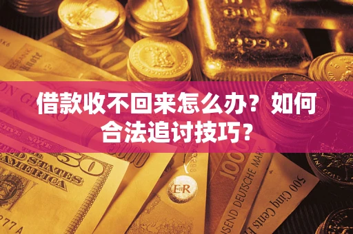 武汉借款收不回来怎么办？如何合法追讨技巧？