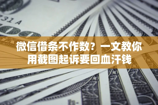 武汉微信借条不作数？一文教你用截图起诉要回血汗钱