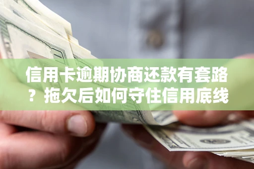 武汉信用卡逾期协商还款有套路？拖欠后如何守住信用底线？