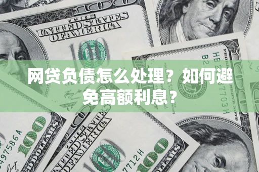 武汉网贷负债怎么处理？如何避免高额利息？