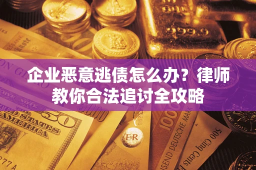 武汉企业恶意逃债怎么办？律师教你合法追讨全攻略