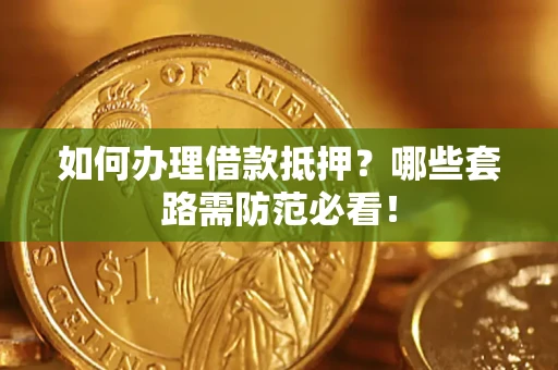 武汉如何办理借款抵押？哪些套路需防范必看！