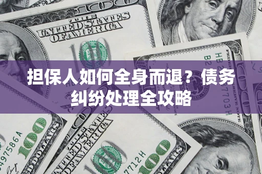 武汉担保人如何全身而退？债务纠纷处理全攻略