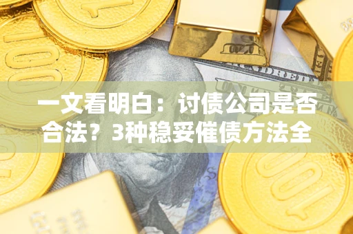 武汉一文看明白：讨债公司是否合法？3种稳妥催债方法全解析