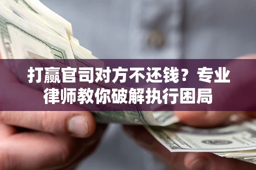 武汉打赢官司对方不还钱？专业律师教你破解执行困局