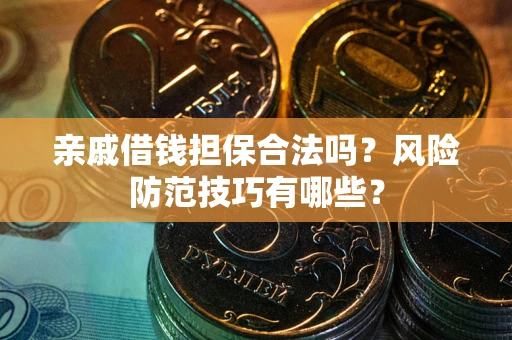 武汉亲戚借钱担保合法吗？风险防范技巧有哪些？