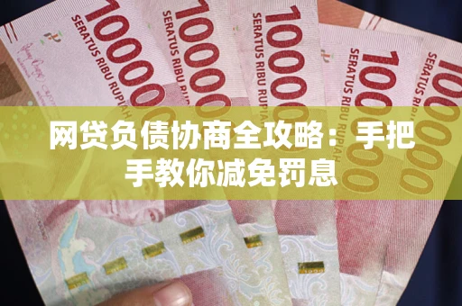 武汉网贷负债协商全攻略：手把手教你减免罚息