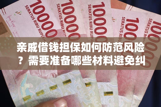 武汉亲戚借钱担保如何防范风险？需要准备哪些材料避免纠纷？