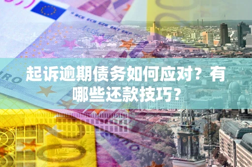 武汉起诉逾期债务如何应对？有哪些还款技巧？