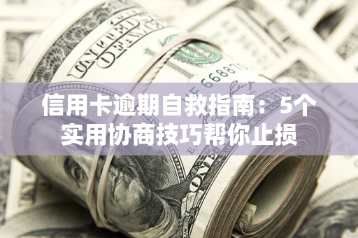 武汉信用卡逾期自救指南：5个实用协商技巧帮你止损