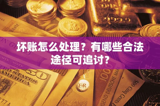 武汉坏账怎么处理？有哪些合法途径可追讨？
