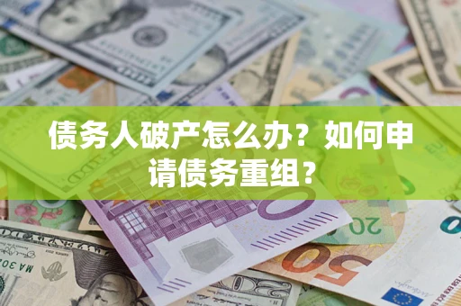 武汉债务人破产怎么办？如何申请债务重组？