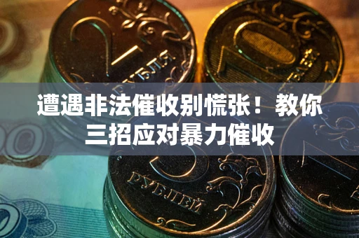 武汉遭遇非法催收别慌张！教你三招应对暴力催收