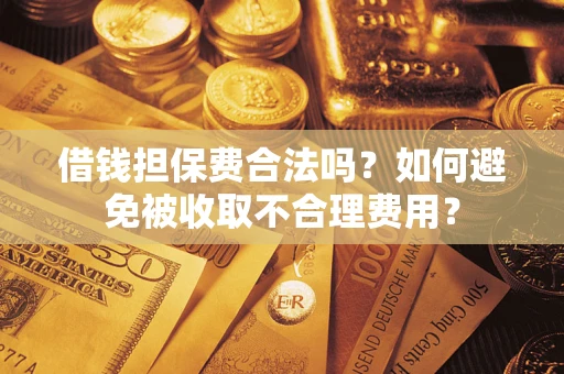 武汉借钱担保费合法吗？如何避免被收取不合理费用？