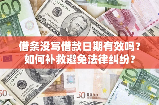 武汉借条没写借款日期有效吗？如何补救避免法律纠纷？