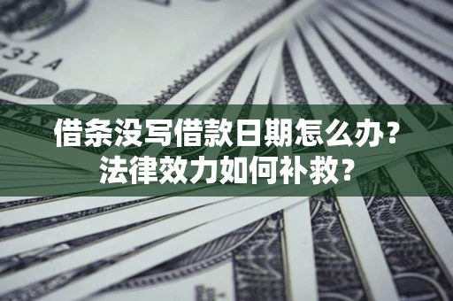 武汉借条没写借款日期怎么办?法律效力如何补救? 武汉借条没写借款日期怎么办?法律效力如何补救?