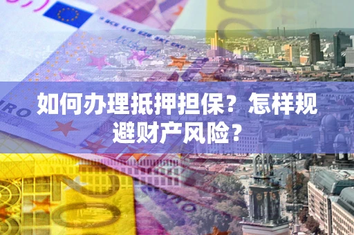 武汉如何办理抵押担保？怎样规避财产风险？