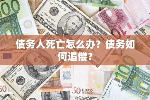 武汉债务人死亡怎么办？债务如何追偿？