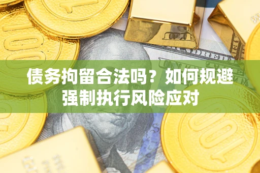武汉债务拘留合法吗？如何规避强制执行风险应对