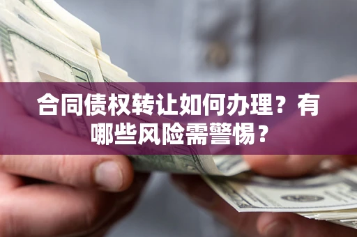 武汉合同债权转让如何办理？有哪些风险需警惕？
