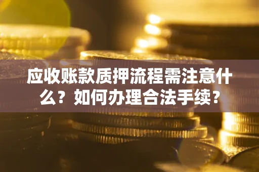 武汉应收账款质押流程需注意什么？如何办理合法手续？