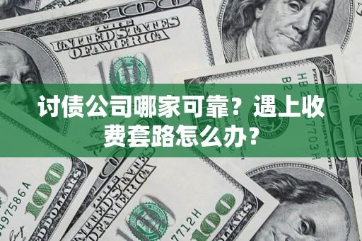 武汉讨债公司哪家可靠？遇上收费套路怎么办？