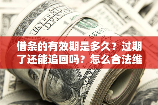 武汉借条的有效期是多久？过期了还能追回吗？怎么合法维权？
