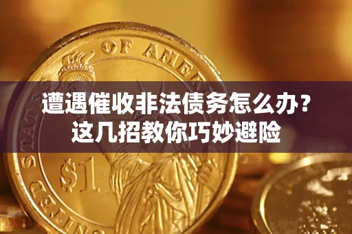 武汉遭遇催收非法债务怎么办？这几招教你巧妙避险