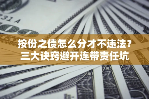 武汉按份之债怎么分才不违法？三大诀窍避开连带责任坑