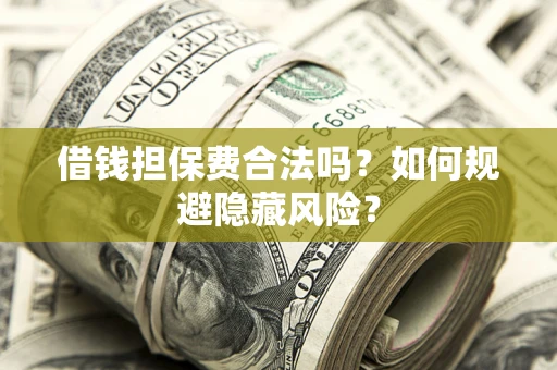 武汉借钱担保费合法吗？如何规避隐藏风险？