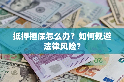 武汉抵押担保怎么办？如何规避法律风险？
